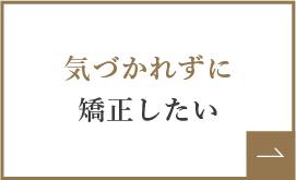 気づかれずに矯正したい