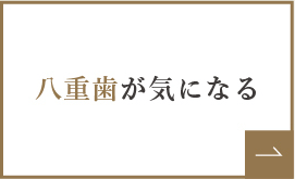 八重歯が気になる