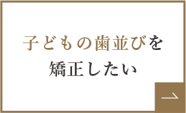 子どもの歯並びを矯正したい